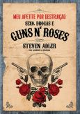 Steven Adler - Meu Apetite Por Destruição: Sexo, Drogas e Guns'n'Roses